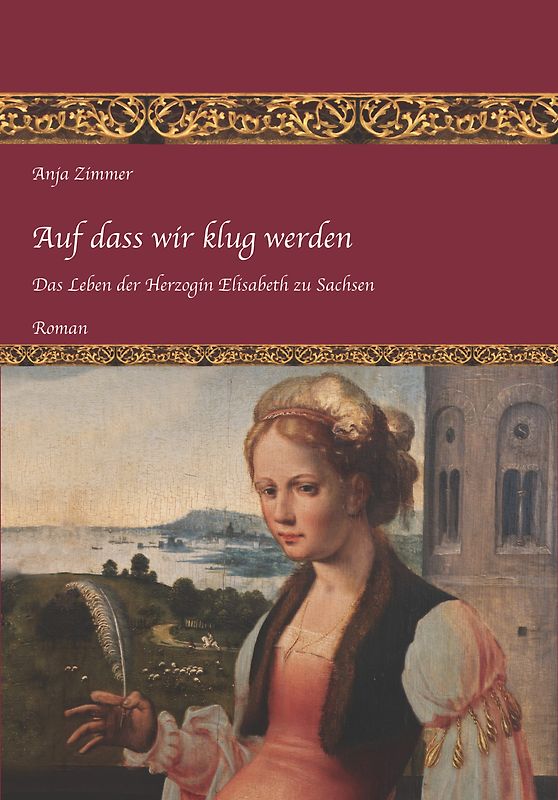 Auf dass wir klug werden. Das Leben der Herzogin Elisabeth zu Sachsen