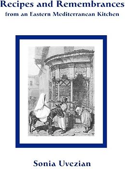 Recipes and Remembrances from an Eastern Mediterranean Kitchen: A Culinary Journey Through Syria, Lebanon, and Jordan - Sonia Uvezian