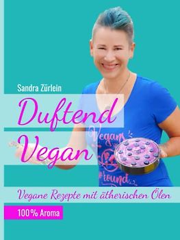 Duftend Vegan: Vegane Rezepte mit ätherischen Ölen