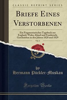 Briefe Eines Verstorbenen, Vol. 1 (Classic Reprint): Ein Fragmentarisches Tagebuch aus England, Wales, Irland und Frankreich, Geschrieben in den Jahren 1828 und 1829