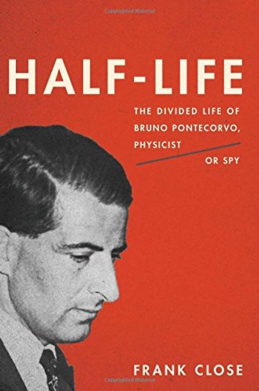 Half-Life: The Divided Life of Bruno Pontecorvo, Physicist or Spy - Close, Frank