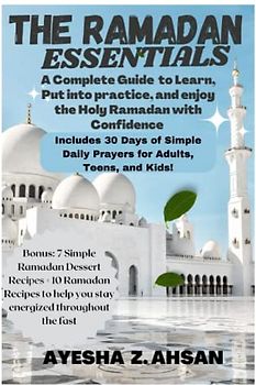 THE RAMADAN ESSENTIALS: A Complete Guide to Learn, Put into practice, and enjoy the Holy Ramadan with Confidence. Includes 30 Days of Simple Daily ... and Kids! (Ramadan Essentials series, Band 1)