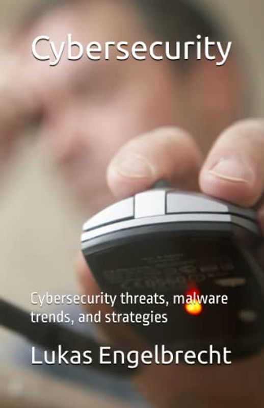 Cybersecurity: Cybersecurity threats, malware trends, and strategies