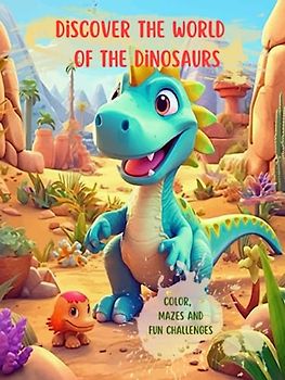 Discover the world of the Dinosaurs: Color, mazes and fun challenges