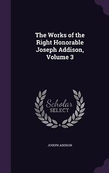 The Works of the Right Honorable Joseph Addison, Volume 3