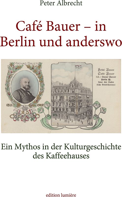 Café Bauer – in Berlin und anderswo. Ein Mythos in der Kulturgeschichte des Kaffeehauses