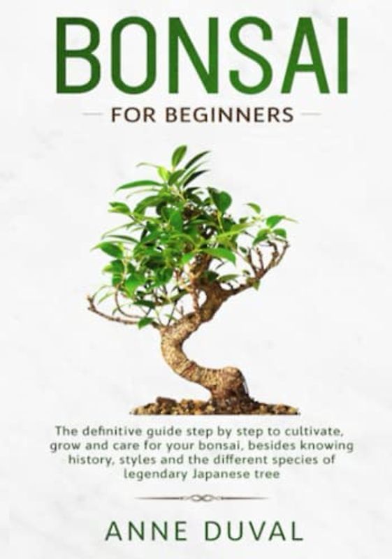 Bonsai for Beginners: The New complete Bonsai book step by step to Cultivate, Grow and Care for your Bonsai, besides knowing History, Styles and the different species of Legendary Japanese tree