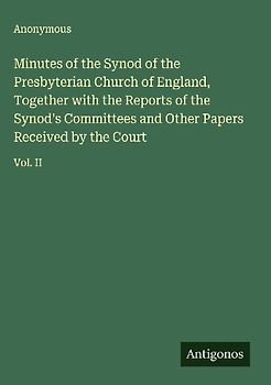 Minutes of the Synod of the Presbyterian Church of England, Together with the Reports of the Synod's Committees and Other Papers Received by the Court