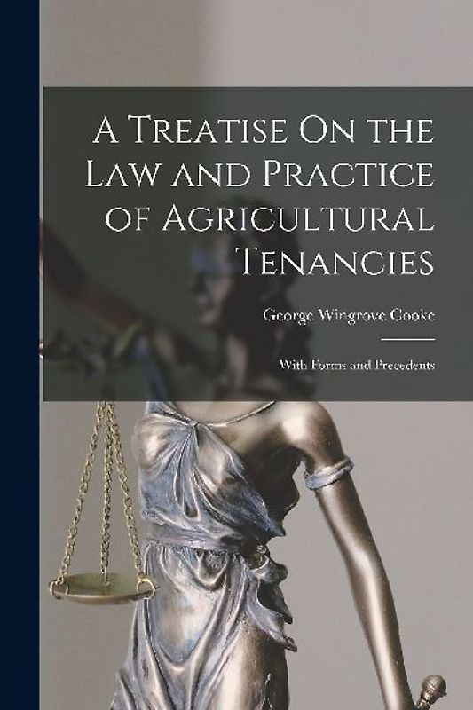 A Treatise On the Law and Practice of Agricultural Tenancies: With Forms and Precedents