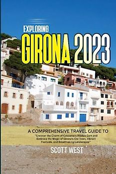 EXPLORING GIRONA 2023: A Comprehensive Guide To “Uncover the Charm of Catalonia's Hidden Gem and Embrace the Magic of Girona's Old Town, Vibrant Festivals, and Breathtaking Landscapes"