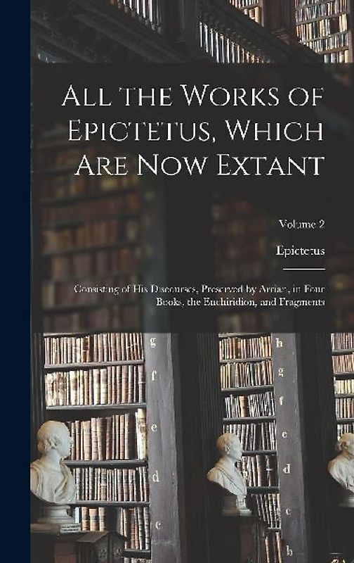 All the Works of Epictetus, Which Are Now Extant