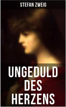 Ungeduld des Herzens: Der einzige beendete Roman des Autors Stefan Zweig