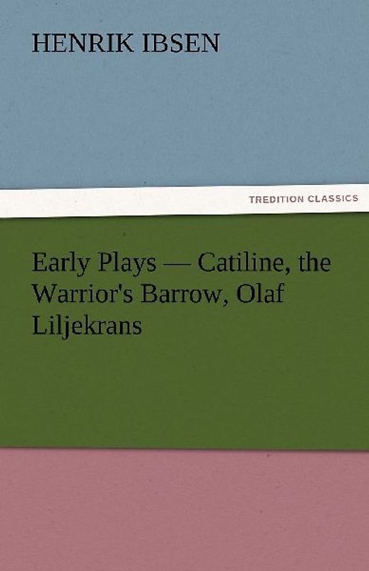 Early Plays - Catiline, the Warrior's Barrow, Olaf Liljekrans