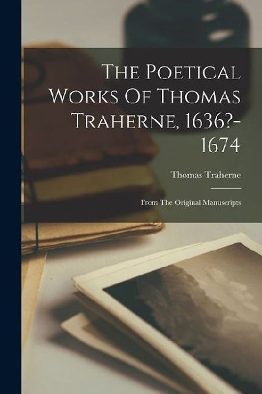 The Poetical Works Of Thomas Traherne, 1636?-1674: From The Original Manuscripts