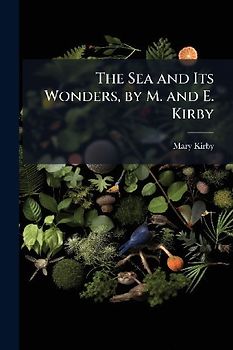 The Sea and Its Wonders, by M. and E. Kirby