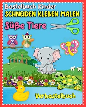 Bastelbuch Kinder Schneiden Kleben Malen Süße Tiere Verbastelbuch: Mein erstes bastelbuch schneiden, kleben, malen | Kinderbuch ab 3 jahre | 122 ... kinder | Im kindergarten schneiden und kleben
