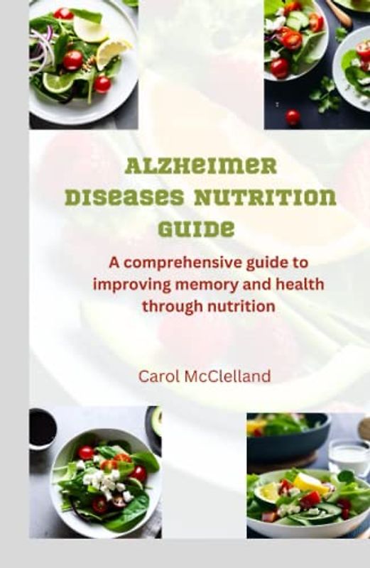 Alzheimer Diseases Nutrition Guide: A Comprehensive Guide to Improving Memory and Health through Nutrition