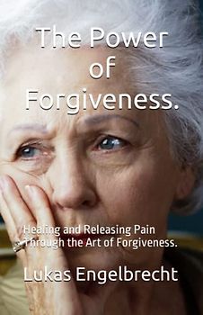 The Power of Forgiveness.: Healing and Releasing Pain Through the Art of Forgiveness.