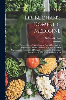 Dr. Buchan's Domestic Medicine: Or, a Treatise On the Prevention and Cure of Diseases, by Regimen and Simple Medicine, to Which Is Added Characteristi
