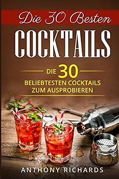 Die 30 Besten Cocktails zum Ausprobieren: Das Minikochbuch für Cocktail Rezepte und Partydrinks aller Art Cocktail Klassiker mit Alkohol ... Longdrinks Longdrink Rezepte, Band 1)