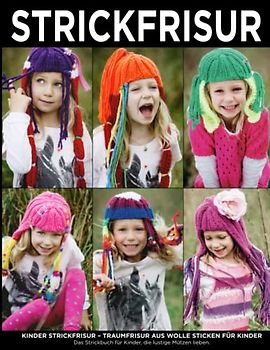 Kinder Strickfrisur – Traumfrisur aus Wolle sticken für Kinder: Das Strickbuch für Kinder, die lustige Mützen lieben. Für Kinder ab 6
