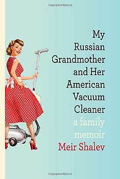 My Russian Grandmother and Her American Vacuum Cleaner: A Family Memoir - Meir Shalev
