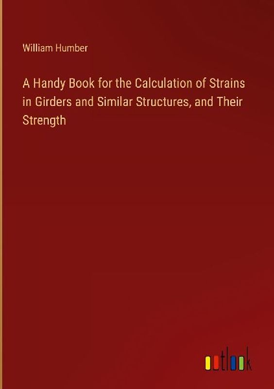 A Handy Book for the Calculation of Strains in Girders and Similar Structures, and Their Strength