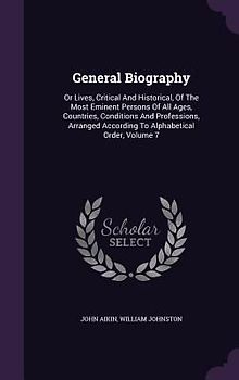 General Biography: Or Lives, Critical and Historical, of the Most Eminent Persons of All Ages, Countries, Conditions and Professions, Arr