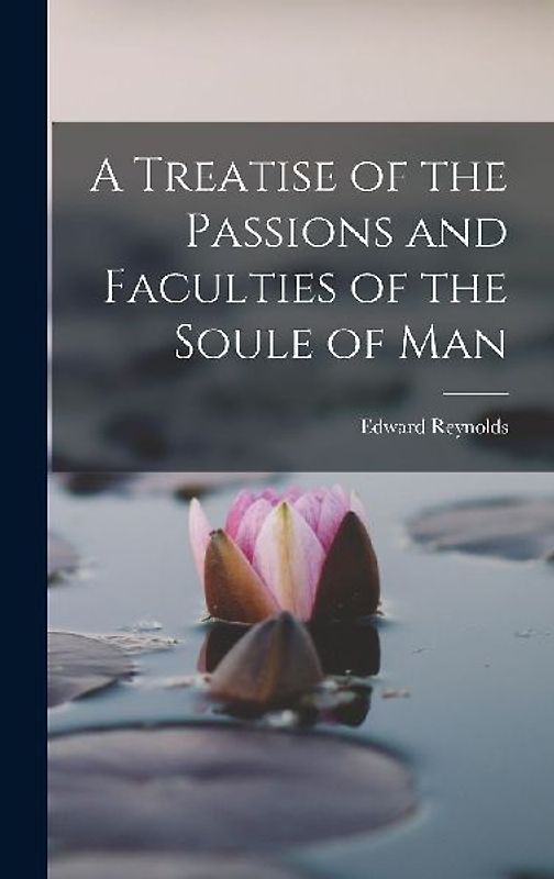 A Treatise of the Passions and Faculties of the Soule of Man