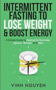 Intermittent Fasting to Lose Weight & Boost Energy: A Simple Guide to Fasting for Dummies, Seniors, Women, and Men