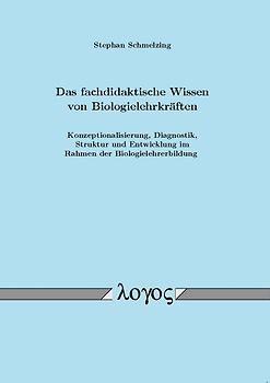 Das fachdidaktische Wissen von Biologielehrkräften: Konzeptionalisierung, Diagnostik, Struktur und Entwicklung im Rahmen der Biologielehrerbildung
