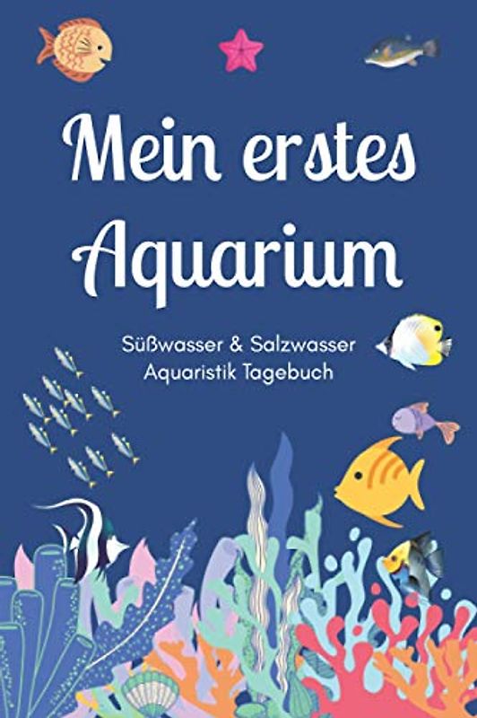 Mein erstes Aquarium - Süßwasser & Salzwasser Aquaristik Tagebuch: A5 Aquarium Logbuch | Aquarienpflegeheft | Meerwasseraquarium | Süßwasseraquarium | ... Fischzüchter, Fischpfleger und Aquarianer