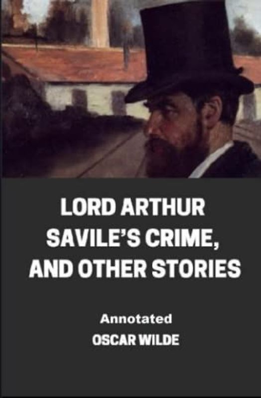 Lord Arthur Savile’s Crime, And Other Stories Annotated