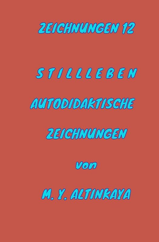 ZEICHNUNGEN 12 S T I L L L E B E N AUTODIDAKTISCHE ZEICHNUNGEN von M. Y. ALTINKAYA
