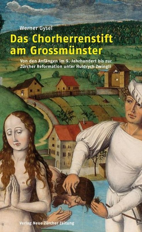 Das Chorherrenstift am Grossmünster. Von den Anfängen im 9. jahrhundert bis zur Zürcher Reformation unter Huldrych Zwingli