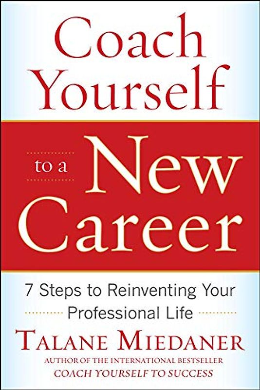 Coach Yourself to a New Career: 7 Steps to Reinventing Your Professional Life - Miedaner, Talane