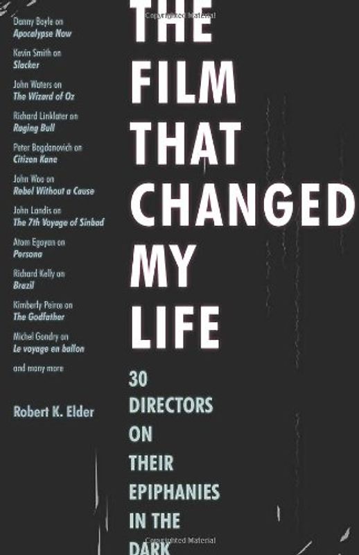 The Film That Changed My Life: 30 Directors on Their Epiphanies in the Dark - Elder, Robert K.