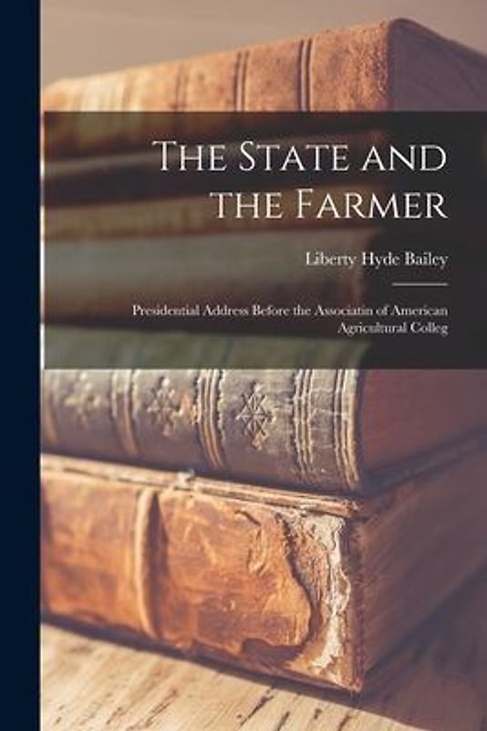 The State and the Farmer: Presidential Address Before the Associatin of American Agricultural Colleg