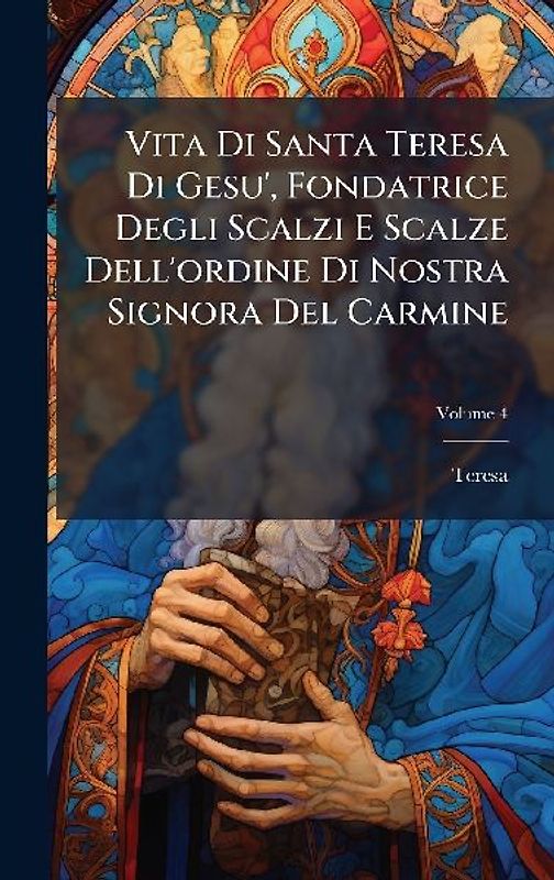 Vita Di Santa Teresa Di Gesu', Fondatrice Degli Scalzi E Scalze Dell'ordine Di Nostra Signora Del Carmine