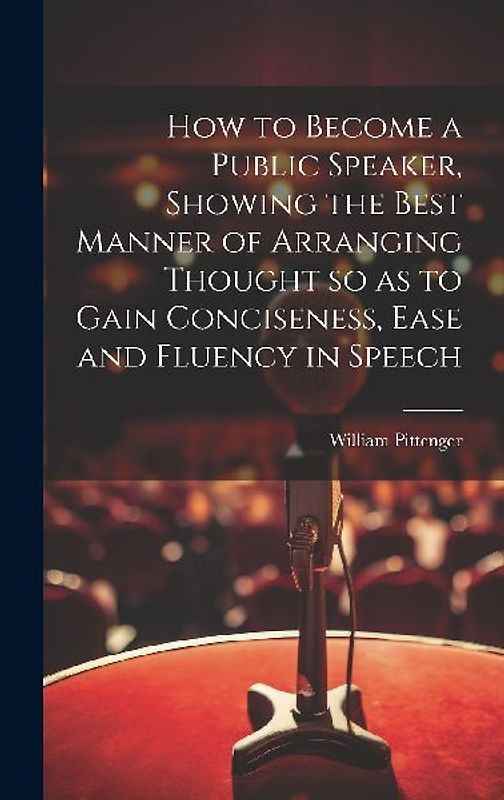 How to Become a Public Speaker, Showing the Best Manner of Arranging Thought so as to Gain Conciseness, Ease and Fluency in Speech
