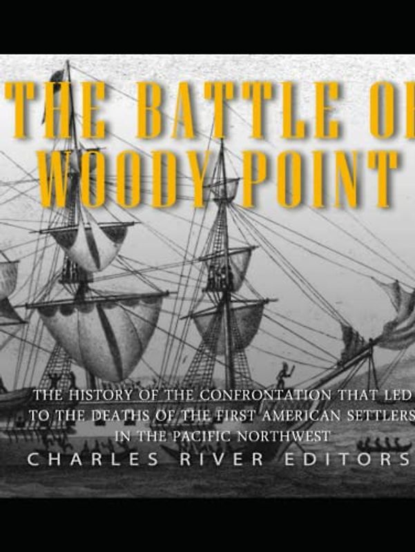The Battle of Woody Point: The History of the Confrontation that Led to the Deaths of the First American Settlers in the Pacific Northwest