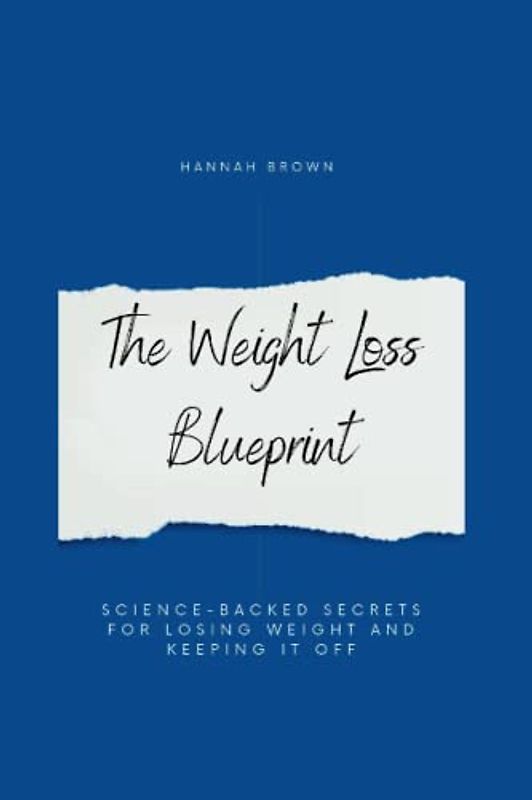 The Weight Loss Blueprint: Science-Backed Secrets for Losing Weight and Keeping it Off