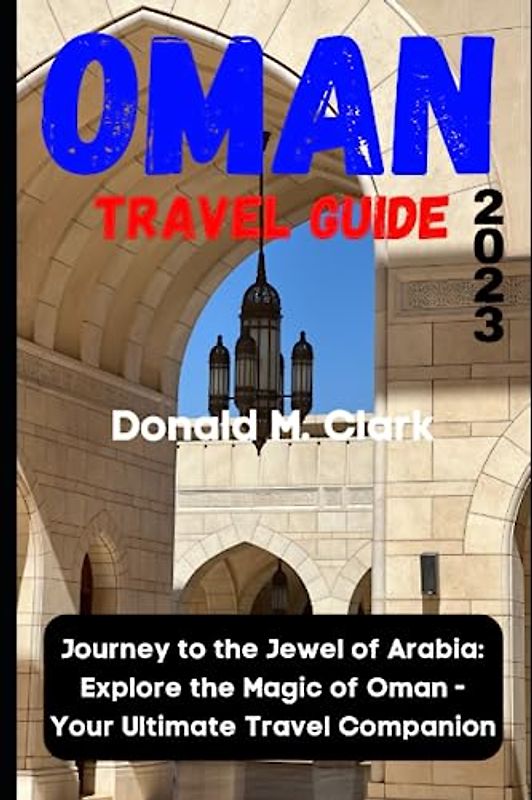 OMAN TRAVEL GUIDE 2023: Journey to the Jewel of Arabia: Explore the Magic of Oman - Your Ultimate Travel Companion (World Exploring Travel Guide)
