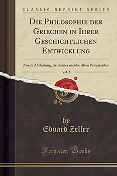 Die Philosophie Der Griechen in Ihrer Geschichtlichen Entwicklung, Vol. 2: Zweite Abtheilung, Aristoteles Und Die Alten Peripatetiker (Classic Reprint