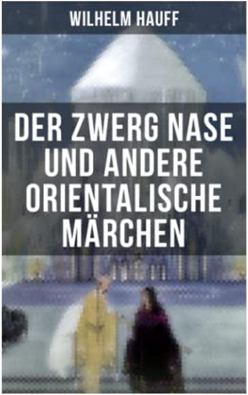 Der Zwerg Nase und andere orientalische Märchen: Neun Märchen aus der exotischen Welt des Orients: Die Geschichte von dem kleinen Muck + Der Zwerg ... + Die Geschichte von dem Gespensterschiff...