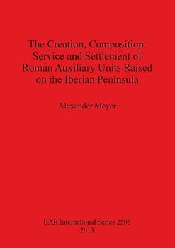 The Creation, Composition, Service and Settlement of Roman Auxiliary Units Raised on the Iberian Peninsula