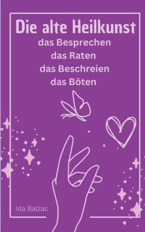 Die Alte Heilkunst: das Besprechen, das Raten, das Beschreien, das Böten