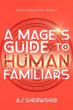A Mage's Guide to Human Familiars (R'iyah Family Archives: Volume, Band 1)