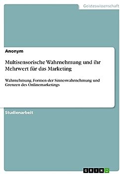 Multisensorische Wahrnehmung und ihr Mehrwert für das Marketing: Wahrnehmung, Formen der Sinneswahrnehmung und Grenzen des Onlinemarketings