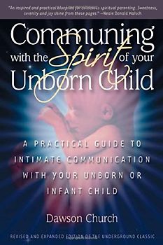 Communing with the Spirit of Your Unborn Child: A Practical Guide to Intimate Communication with Your Unborn or Infant Child - Church, Dawson